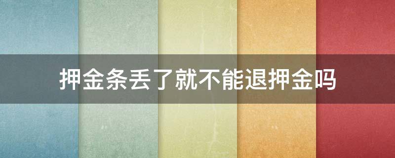 押金条丢了就不能退押金吗 学校押金条丢了就不能退押金吗