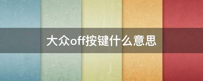 大众off按键什么意思（大众车off按键是干啥的）