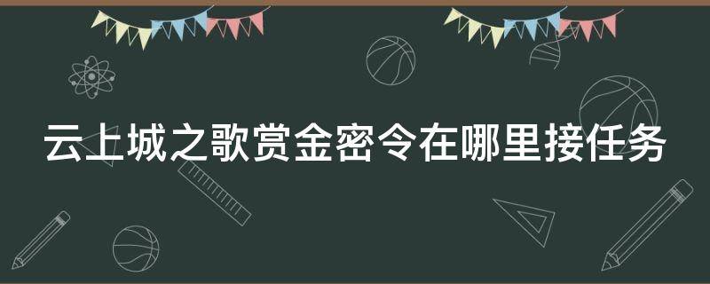 云上城之歌赏金密令在哪里接任务（云上城之歌赏金令怎么得）