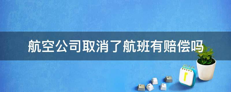 航空公司取消了航班有赔偿吗 航空公司取消航班可以要求赔偿吗