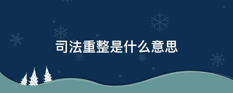 司法重整是什么意思（司法重整成功）