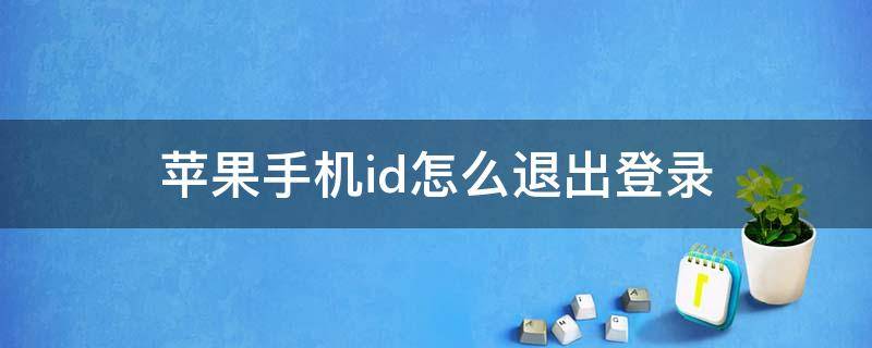 苹果手机id怎么退出登录（苹果手机id怎么退出登录时验证失败）