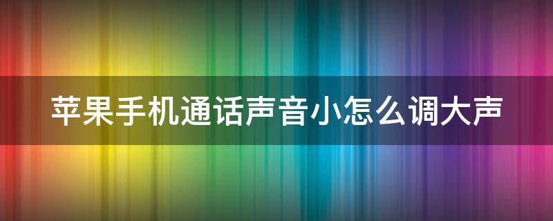 苹果手机通话声音小怎么调大声（iphone通话声音小怎么解决）