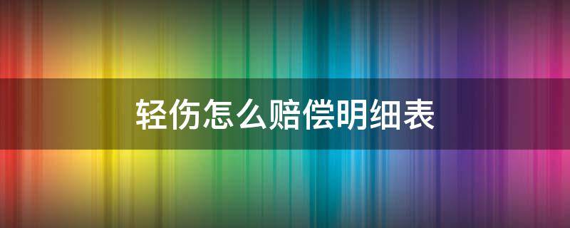 轻伤怎么赔偿明细表（交通事故轻伤怎么赔偿明细表）