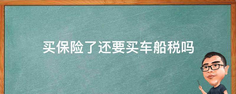 买保险了还要买车船税吗（现在买保险还要买车船税吗）