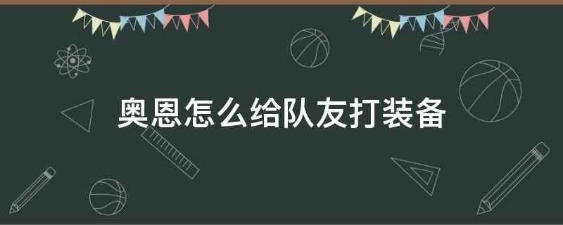 奥恩怎么给队友打装备 奥恩打出来的装备