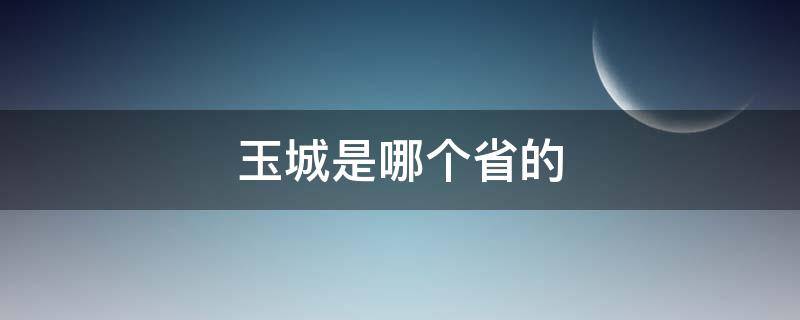 玉城是哪个省的（玉城是哪个省的别称）