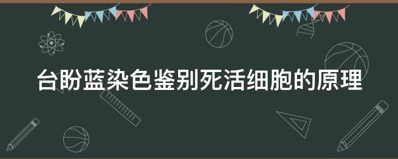 台盼蓝染色鉴别死活细胞的原理 台盼蓝染色的原理和步骤