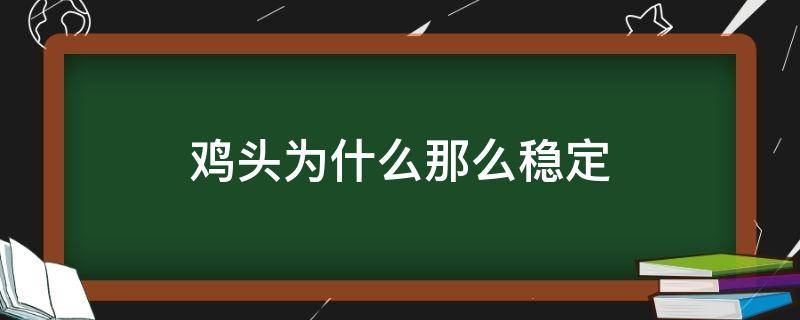 鸡头为什么那么稳定（鸡的头为什么这么稳定）