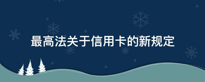 最高法关于信用卡的新规定 民法典关于信用卡的规定