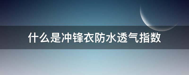 什么是冲锋衣防水透气指数 冲锋衣的防水透气指数