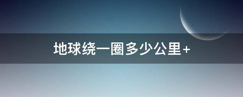 地球绕一圈多少公里 地球绕一圈多少公里,视频