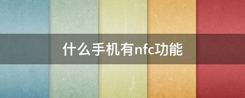 什么手机有nfc功能（什么品牌手机有nfc功能）