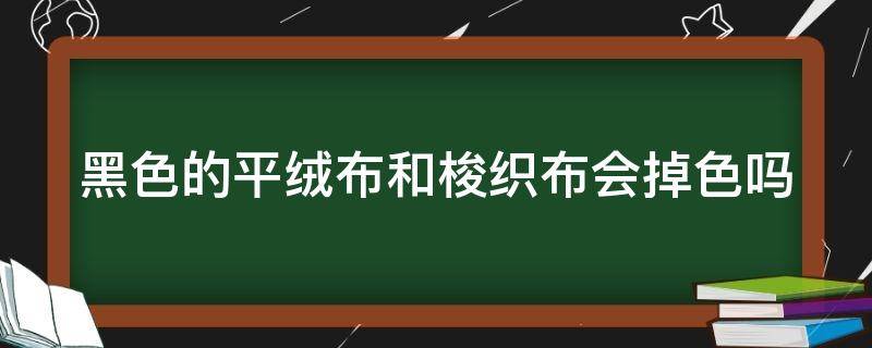 黑色的平绒布和梭织布会掉色吗 黑色绒布怎么打理