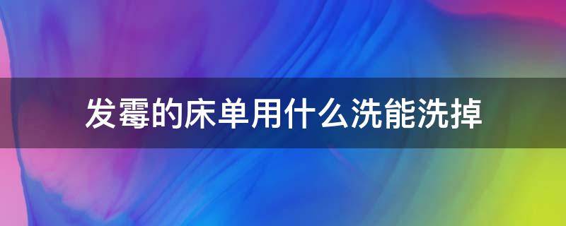 发霉的床单用什么洗能洗掉 发霉的床单怎么能洗掉