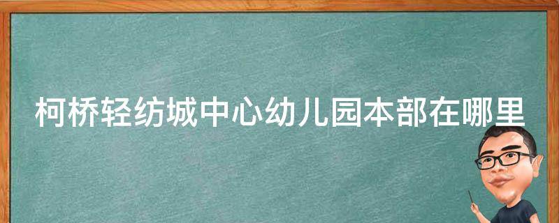 柯桥轻纺城中心幼儿园本部在哪里 绍兴柯桥轻纺城中心幼儿园