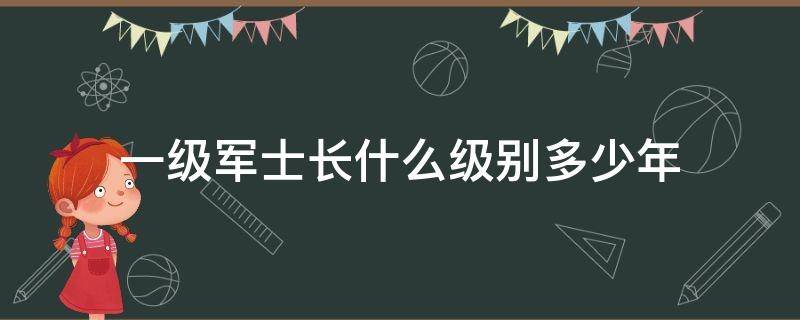 一级军士长什么级别多少年（一级军士长多少年?）