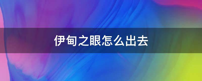 伊甸之眼怎么出去 伊甸之眼从哪里进