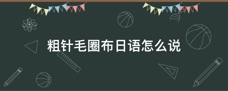 粗针毛圈布日语怎么说 日语 毛布