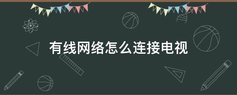 有线网络怎么连接电视（有线网络怎么连接电视机顶盒）