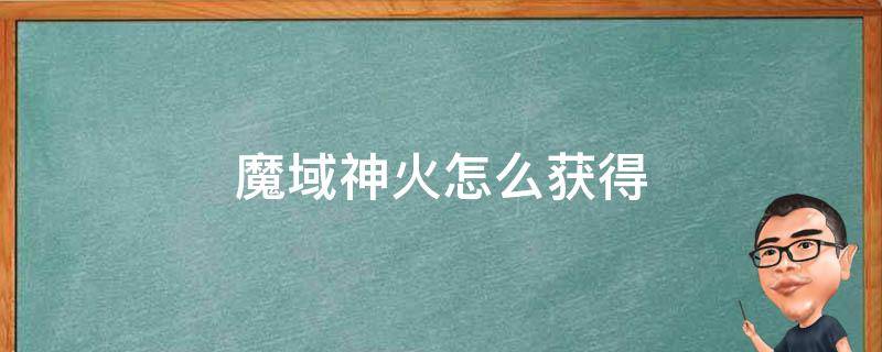 魔域神火怎么获得（魔域神火如何获得）