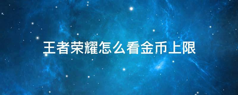 王者荣耀怎么看金币上限 王者荣耀怎么看金币上限还剩多少2022