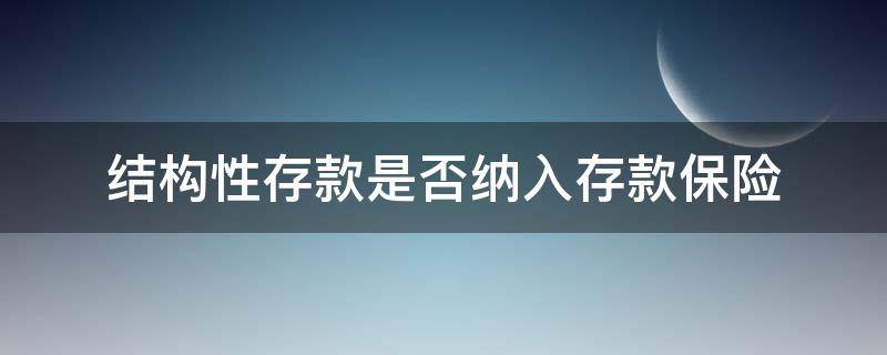 结构性存款是否纳入存款保险（结构性存款纳入保险吗）