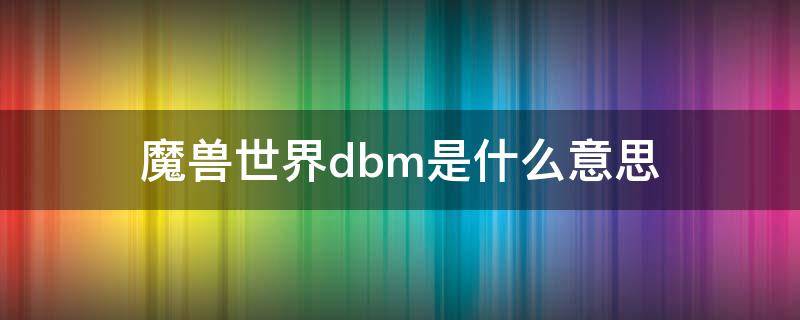 魔兽世界dbm是什么意思（魔兽dbk是什么意思）