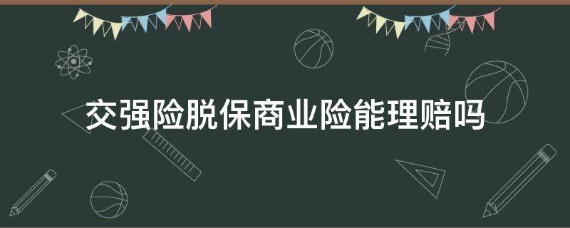 交强险脱保商业险能理赔吗（交强脱保商业在保出险后怎么赔）