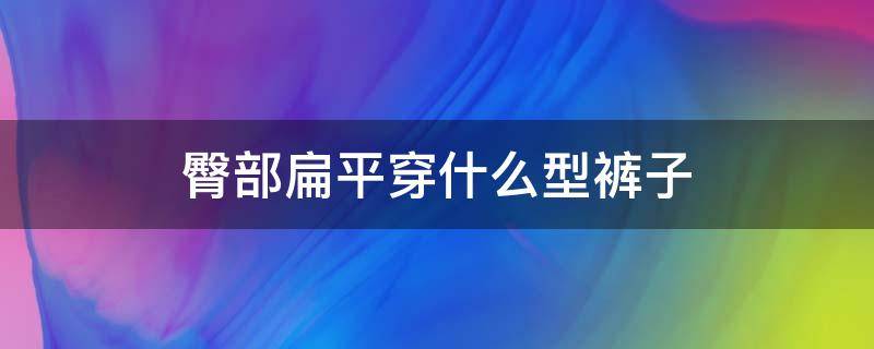 臀部扁平穿什么型裤子 扁平臀适合穿什么