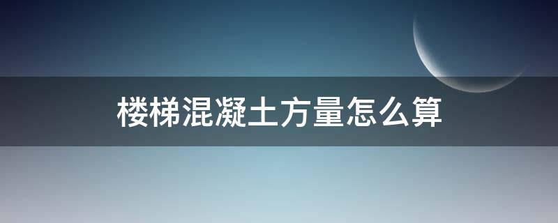 楼梯混凝土方量怎么算 楼梯混凝土方量怎么计算