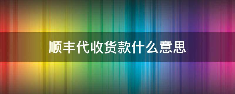 顺丰代收货款什么意思 顺丰代收款啥意思