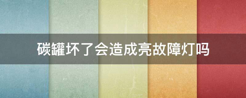 碳罐坏了会造成亮故障灯吗 汽车碳罐坏了故障灯会亮吗