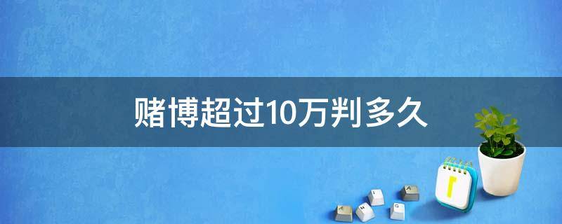 赌博超过10万判多久（赌博十多万判多久）