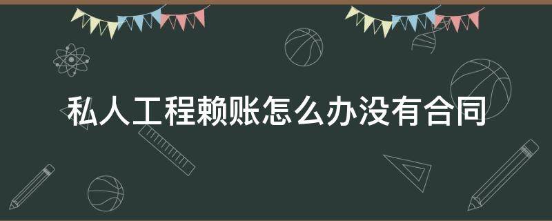 私人工程赖账怎么办没有合同 私人欠工程款耍赖不给怎么办