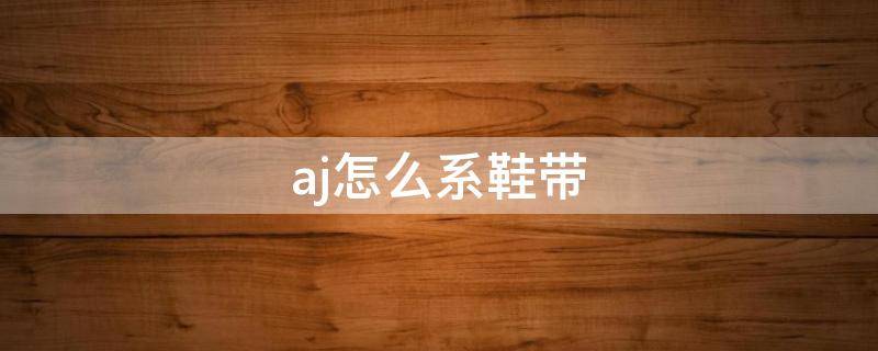 aj怎么系鞋带 Aj怎么系鞋带?