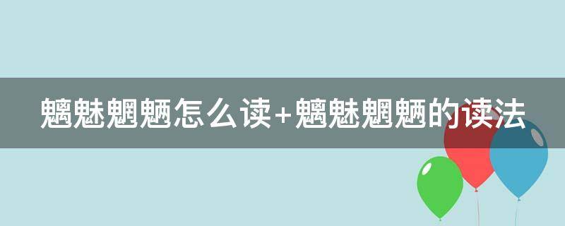 魑魅魍魉怎么读 魑魅魍魉怎么读粤语