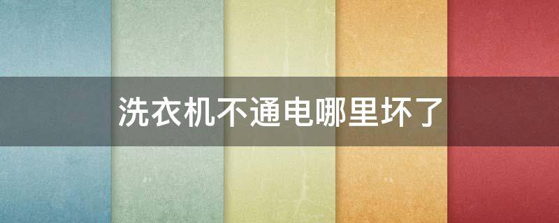 洗衣机不通电哪里坏了 洗衣机不通电哪里坏了,需要换电脑板吗?多少钱?