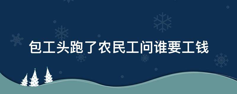 包工头跑了农民工问谁要工钱（包工头跑了工人找谁要钱）