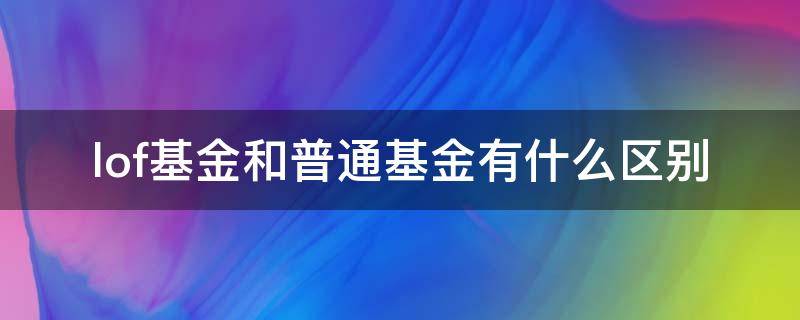 lof基金和普通基金有什么区别 lof基金和普通基金的区别