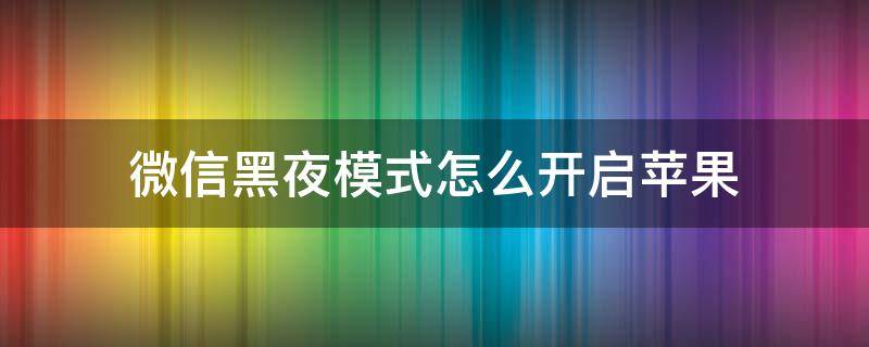 微信黑夜模式怎么开启苹果（苹果微信怎么打开黑夜模式）