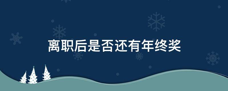 离职后是否还有年终奖 离职了还有年终奖吗