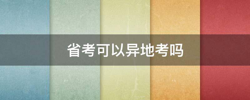 省考可以异地考吗 省考能异地考试吗