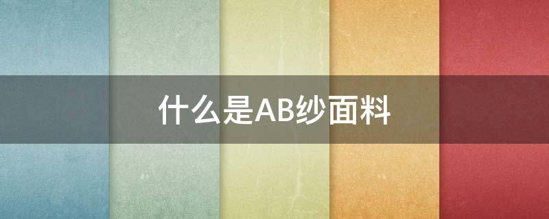 什么是AB纱面料（ab纱面料优点）