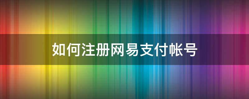 如何注册网易支付帐号（网易支付注册不了）