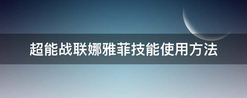 超能战联娜雅菲技能使用方法（超能战联娜雅菲技能使用方法图）