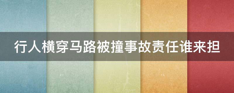 行人横穿马路被撞事故责任谁来担 行人横穿马路被撞事故责任谁来担赔偿