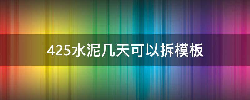 425水泥几天可以拆模板（425水泥几天可以拆模板冬天）