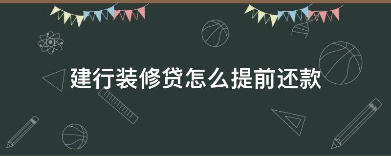 建行装修贷怎么提前还款（建行装修贷款提前还款怎么办理）