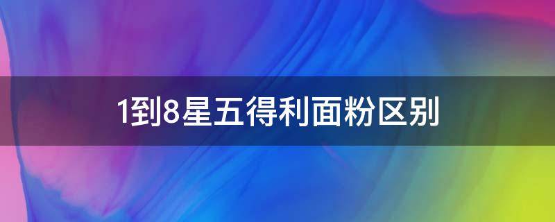 1到8星五得利面粉区别 五得利面粉1-8星的区别